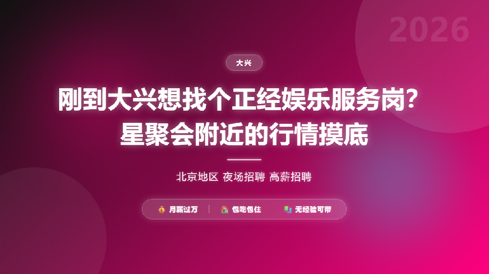 刚到大兴想找个正经娱乐服务岗？星聚会附近的行情摸底