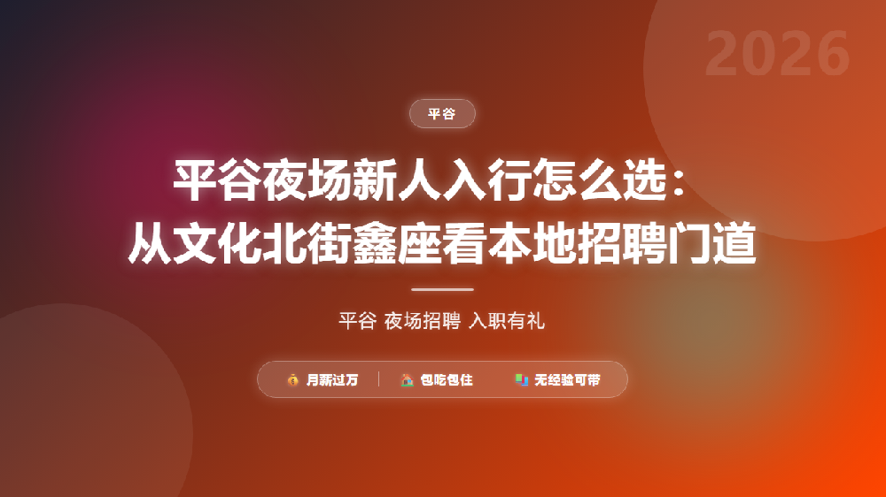 平谷夜场新人入行怎么选：从文化北街鑫座看本地招聘门道